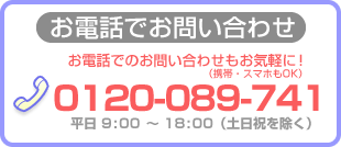 お電話でのお問い合わせもお気軽に！（携帯・スマホもOK）0120-089-741。平日9:00～18:00（土日祝を除く）
